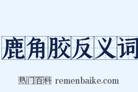 鹿角胶反义词是什么意思的图片
